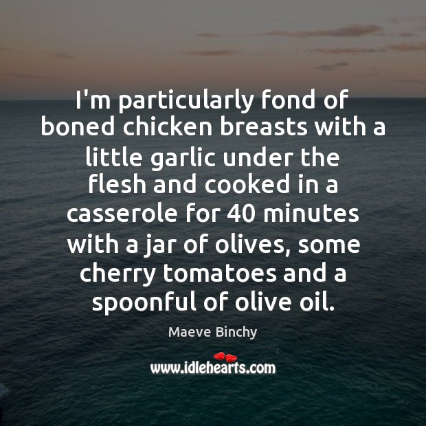 I’m particularly fond of boned chicken breasts with a little garlic under Maeve Binchy Picture Quote