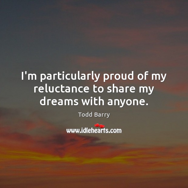 I’m particularly proud of my reluctance to share my dreams with anyone. Todd Barry Picture Quote