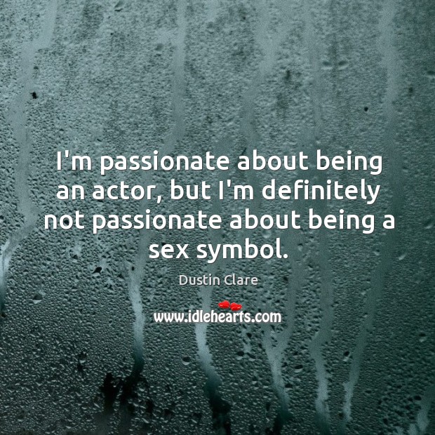 I’m passionate about being an actor, but I’m definitely not passionate about Image