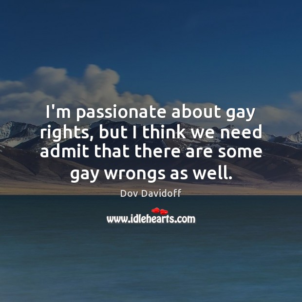 I’m passionate about gay rights, but I think we need admit that Dov Davidoff Picture Quote