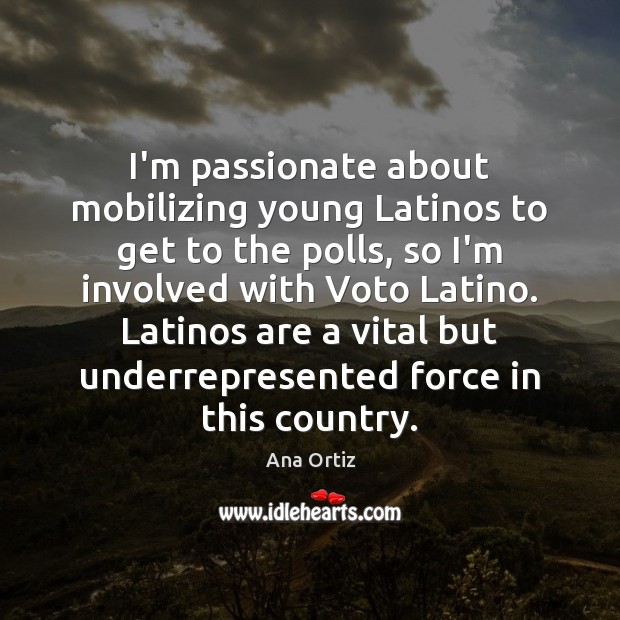 I’m passionate about mobilizing young Latinos to get to the polls, so Ana Ortiz Picture Quote