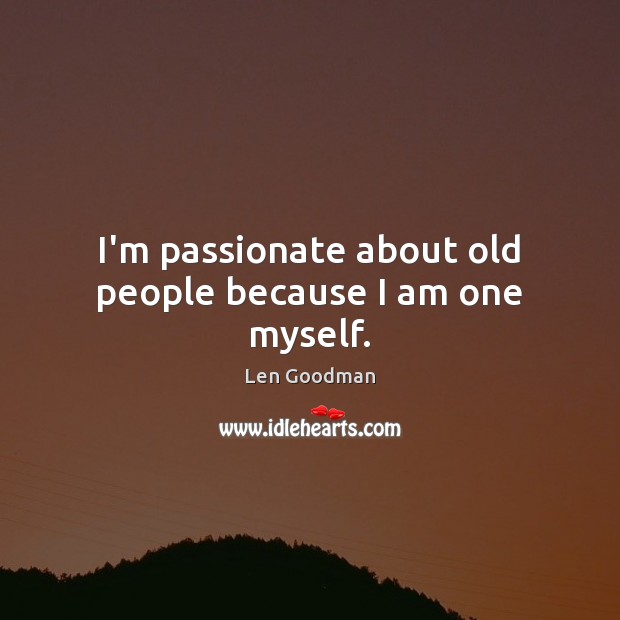 I’m passionate about old people because I am one myself. Image