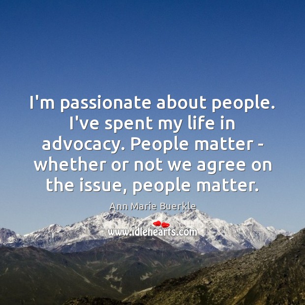 I’m passionate about people. I’ve spent my life in advocacy. People matter Ann Marie Buerkle Picture Quote