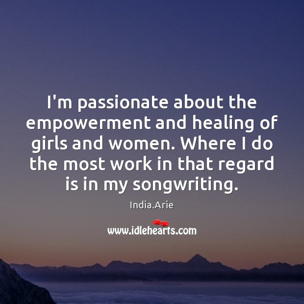 I’m passionate about the empowerment and healing of girls and women. Where India.Arie Picture Quote