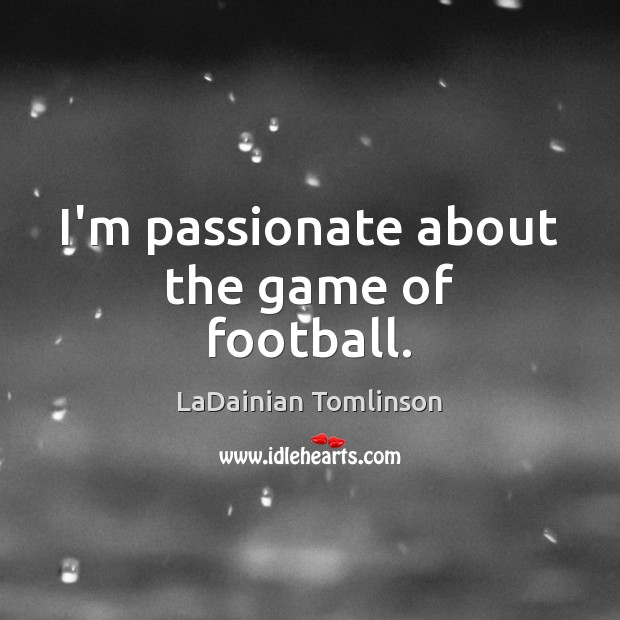 I’m passionate about the game of football. LaDainian Tomlinson Picture Quote
