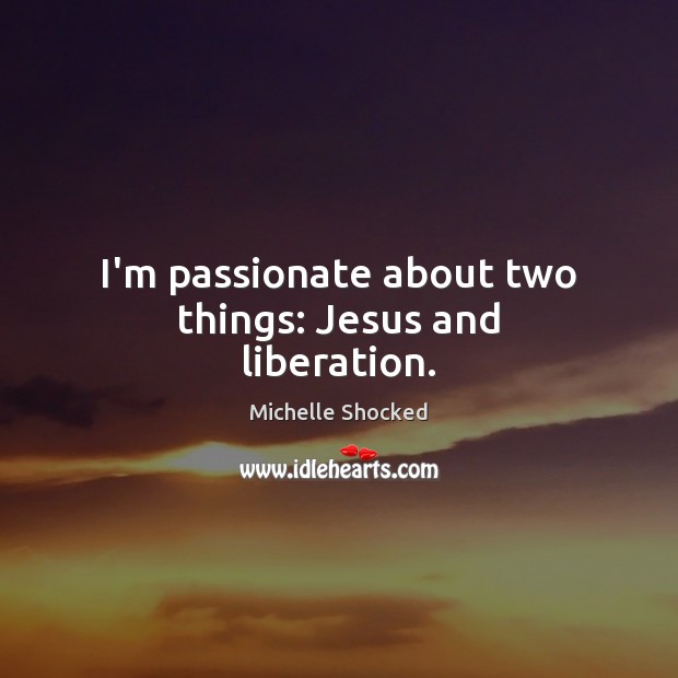 I’m passionate about two things: Jesus and liberation. Image