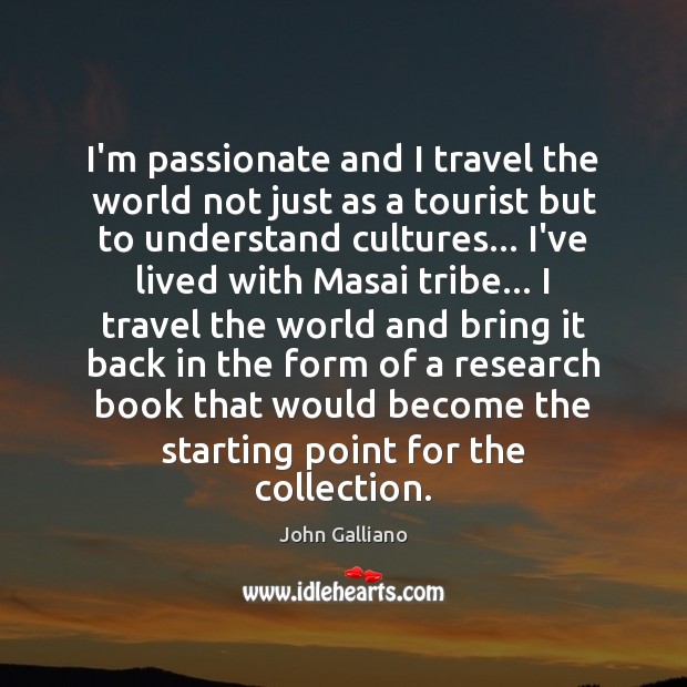 I’m passionate and I travel the world not just as a tourist John Galliano Picture Quote