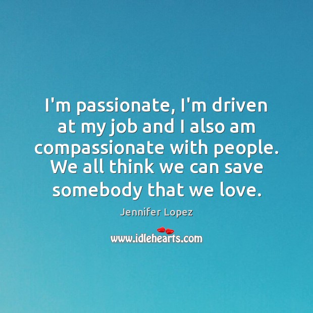 I’m passionate, I’m driven at my job and I also am compassionate Jennifer Lopez Picture Quote