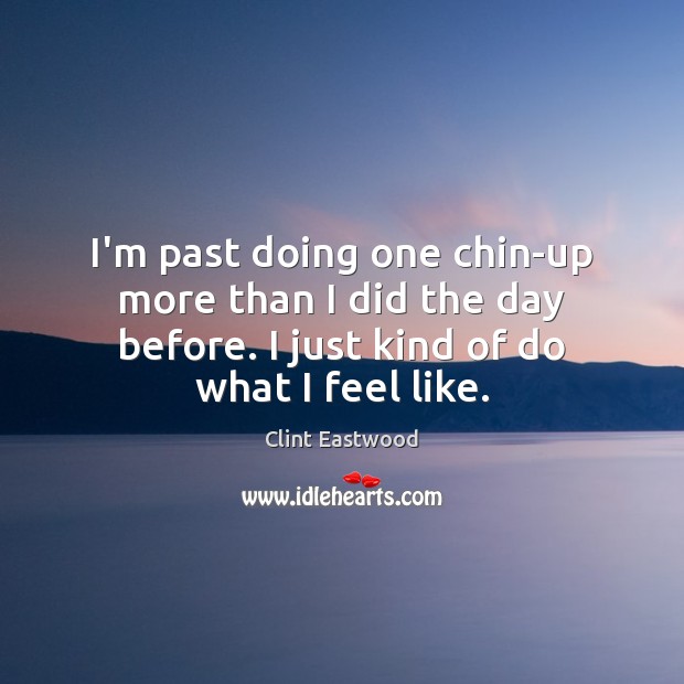 I’m past doing one chin-up more than I did the day before. Clint Eastwood Picture Quote