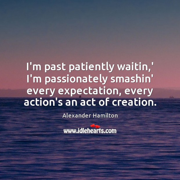 I’m past patiently waitin,’ I’m passionately smashin’ every expectation, every action’s Alexander Hamilton Picture Quote