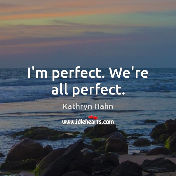 I’m perfect. We’re all perfect. Kathryn Hahn Picture Quote