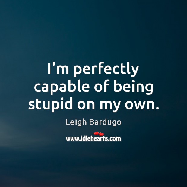 I’m perfectly capable of being stupid on my own. Leigh Bardugo Picture Quote