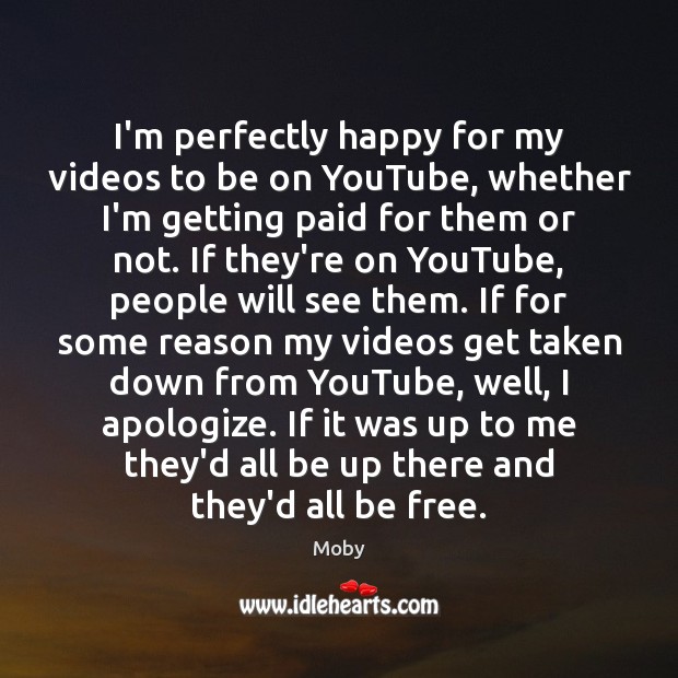 I’m perfectly happy for my videos to be on YouTube, whether I’m Moby Picture Quote