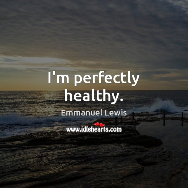 I’m perfectly healthy. Emmanuel Lewis Picture Quote
