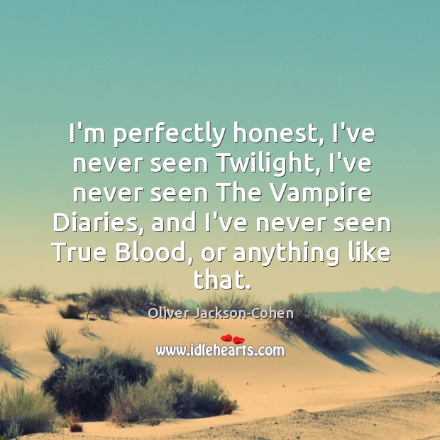 I’m perfectly honest, I’ve never seen Twilight, I’ve never seen The Vampire Oliver Jackson-Cohen Picture Quote