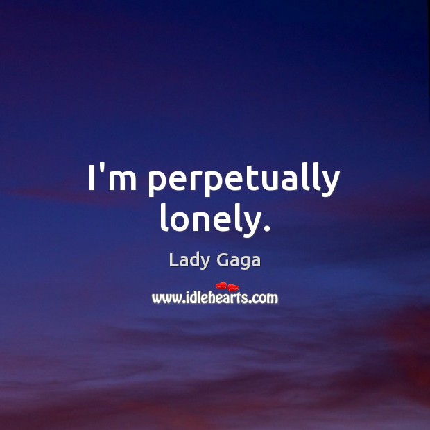 I’m perpetually lonely. Lady Gaga Picture Quote