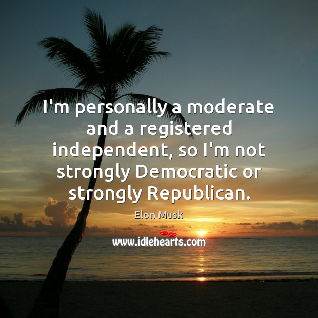 I’m personally a moderate and a registered independent, so I’m not strongly Image