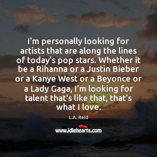 I’m personally looking for artists that are along the lines of today’s L.A. Reid Picture Quote
