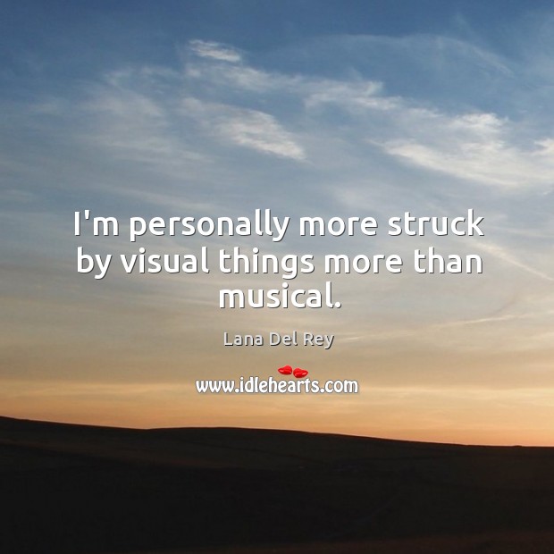I’m personally more struck by visual things more than musical. Lana Del Rey Picture Quote