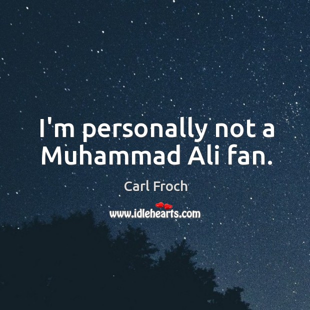 I’m personally not a Muhammad Ali fan. Carl Froch Picture Quote