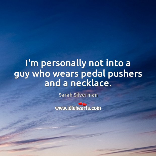 I’m personally not into a guy who wears pedal pushers and a necklace. Sarah Silverman Picture Quote
