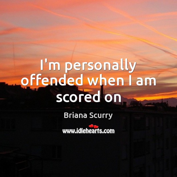 I’m personally offended when I am scored on Briana Scurry Picture Quote