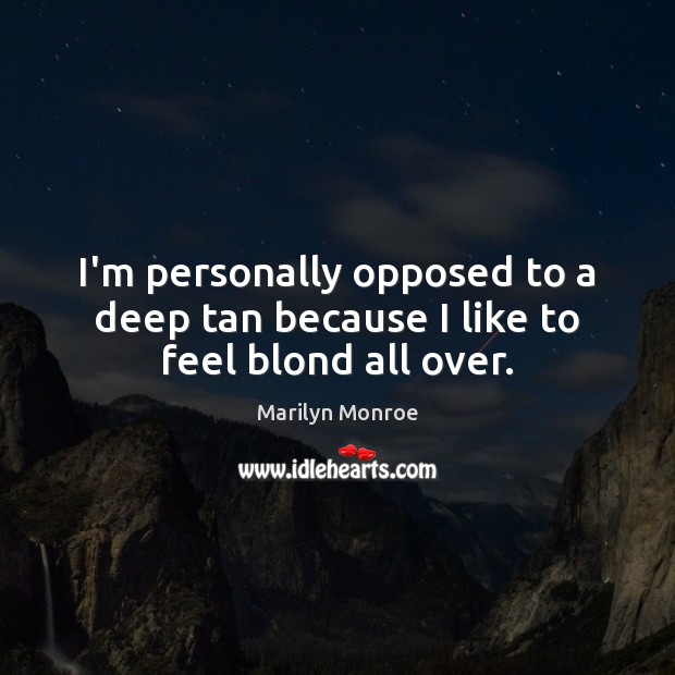 I’m personally opposed to a deep tan because I like to feel blond all over. Marilyn Monroe Picture Quote