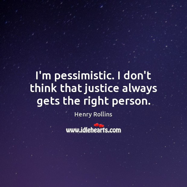I’m pessimistic. I don’t think that justice always gets the right person. Image