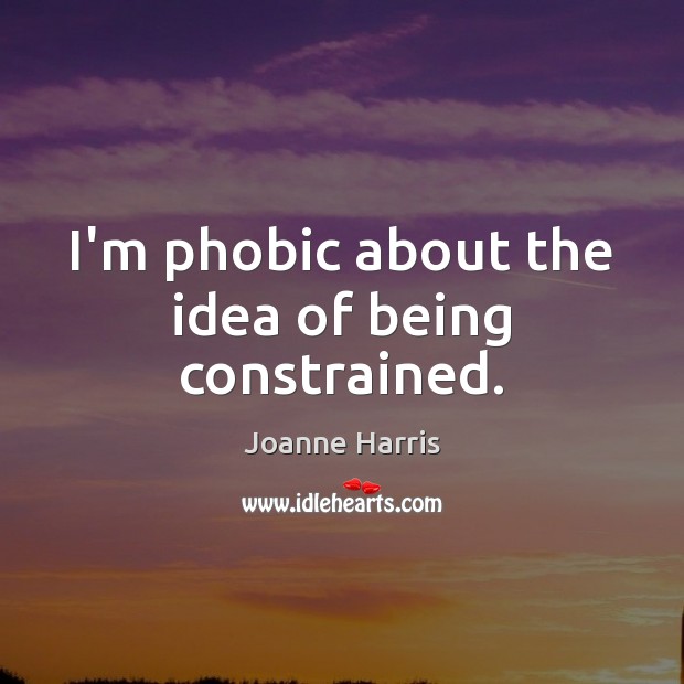 I’m phobic about the idea of being constrained. Joanne Harris Picture Quote