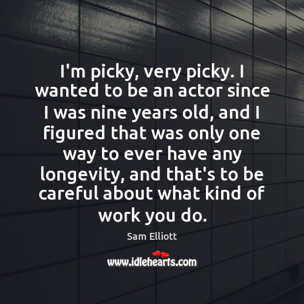I’m picky, very picky. I wanted to be an actor since I Sam Elliott Picture Quote