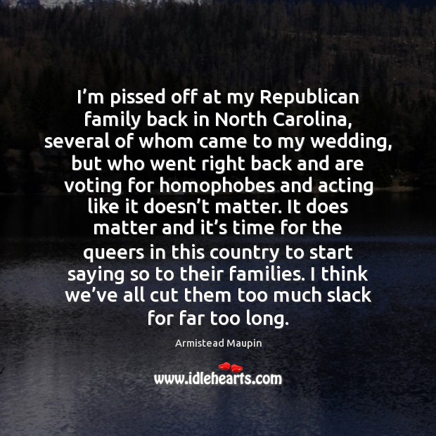 I’m pissed off at my Republican family back in North Carolina, Armistead Maupin Picture Quote