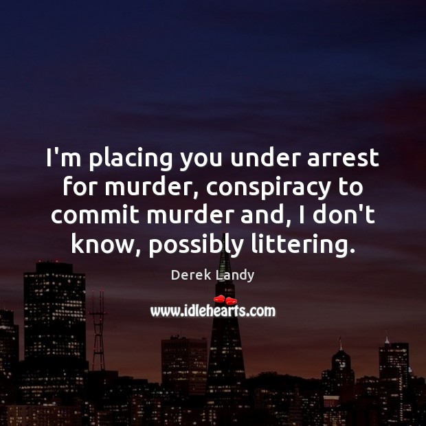 I’m placing you under arrest for murder, conspiracy to commit murder and, Derek Landy Picture Quote