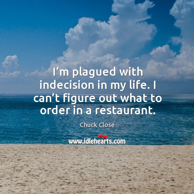 I’m plagued with indecision in my life. I can’t figure out what to order in a restaurant. Image
