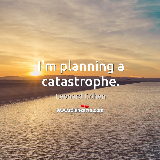 I’m planning a catastrophe. Leonard Cohen Picture Quote