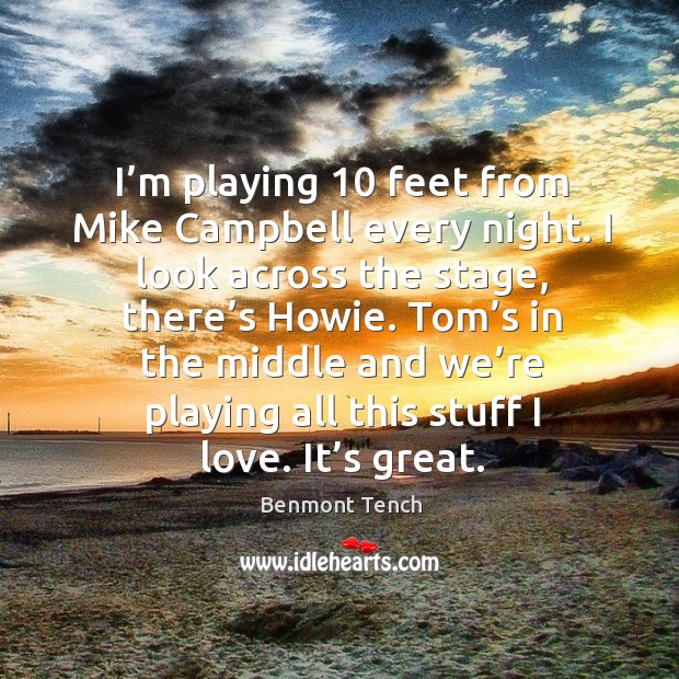 I’m playing 10 feet from mike campbell every night. Benmont Tench Picture Quote