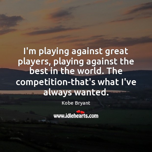 I’m playing against great players, playing against the best in the world. Kobe Bryant Picture Quote