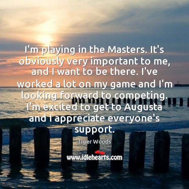 I’m playing in the Masters. It’s obviously very important to me, and Tiger Woods Picture Quote