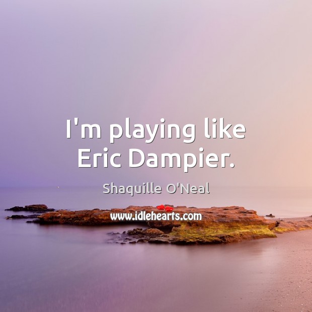 I’m playing like Eric Dampier. Shaquille O’Neal Picture Quote