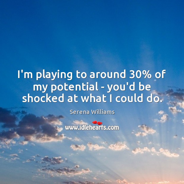 I’m playing to around 30% of my potential – you’d be shocked at what I could do. Serena Williams Picture Quote