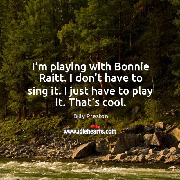 I’m playing with bonnie raitt. I don’t have to sing it. I just have to play it. That’s cool. Image