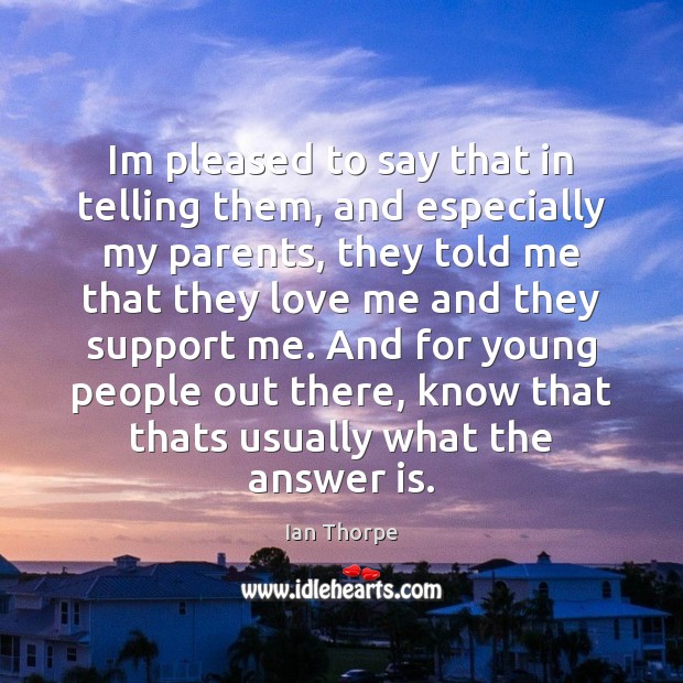 Im pleased to say that in telling them, and especially my parents, Love Me Quotes Image
