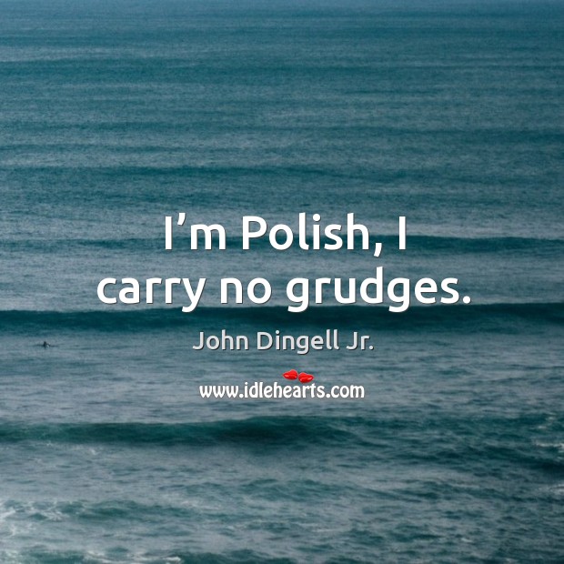I’m polish, I carry no grudges. John Dingell Jr. Picture Quote