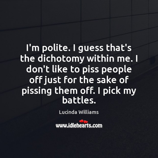 I’m polite. I guess that’s the dichotomy within me. I don’t like Lucinda Williams Picture Quote