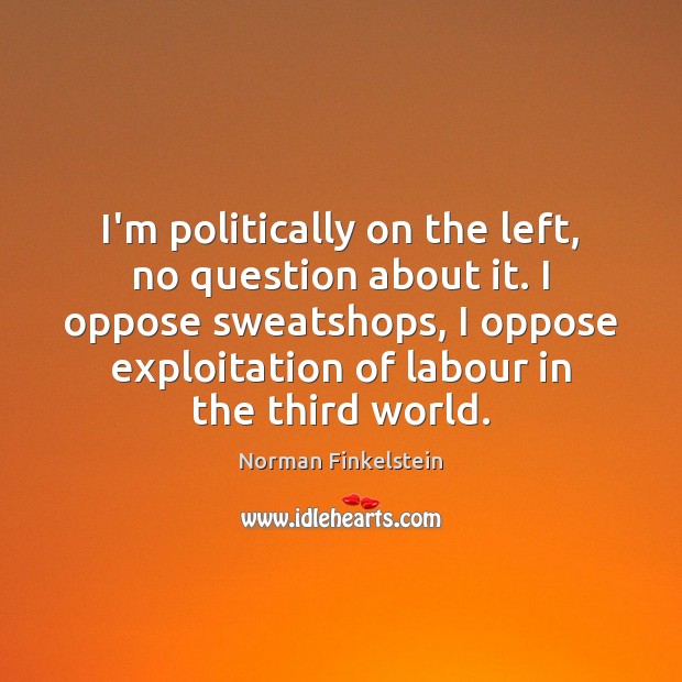 I’m politically on the left, no question about it. I oppose sweatshops, Image