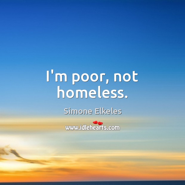 I’m poor, not homeless. Simone Elkeles Picture Quote