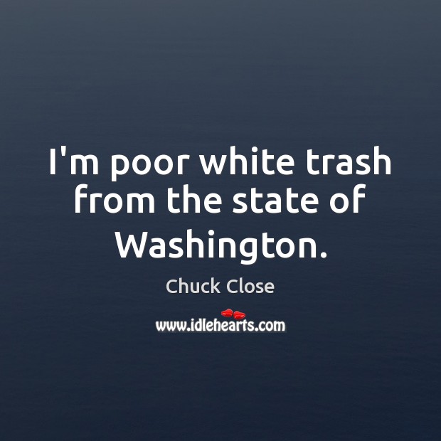 I’m poor white trash from the state of Washington. Chuck Close Picture Quote