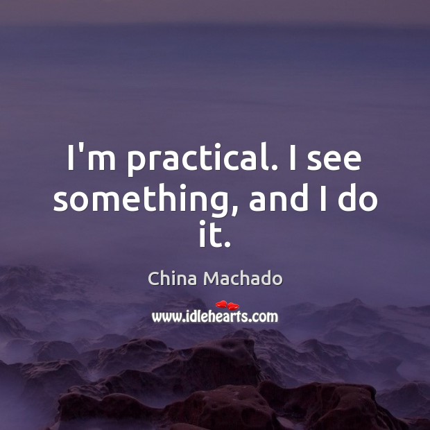 I’m practical. I see something, and I do it. China Machado Picture Quote