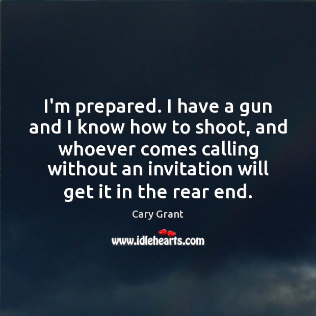 I’m prepared. I have a gun and I know how to shoot, Cary Grant Picture Quote