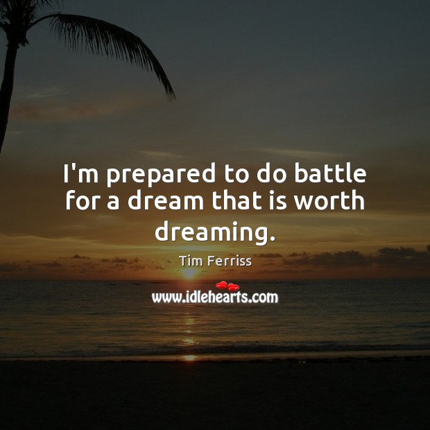 I’m prepared to do battle for a dream that is worth dreaming. Tim Ferriss Picture Quote