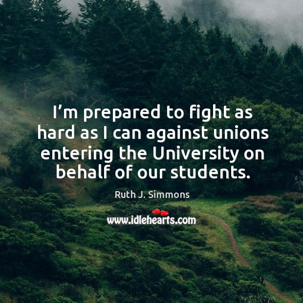 I’m prepared to fight as hard as I can against unions entering the university on behalf of our students. Image